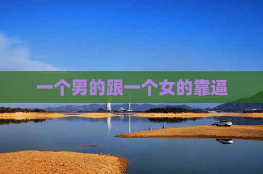一个男的跟一个女的靠逼 一个男的跟一个女的靠逼