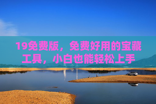 19免费版,免费好用的宝藏工具,小白也能轻松上手 19免费版,免费好用的宝藏工具,小白也能轻松上手