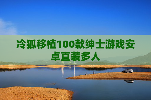 冷狐移植100款绅士游戏安卓直装多人 冷狐移植100款绅士游戏安卓直装多人