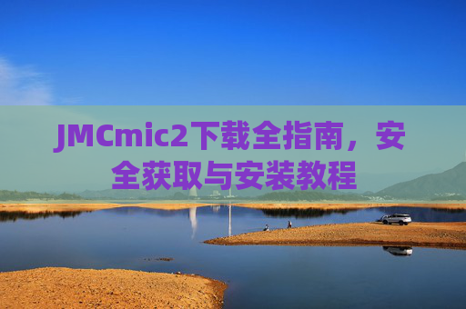 JMCmic2下载全指南,安全获取与安装教程 JMCmic2下载全指南,安全获取与安装教程