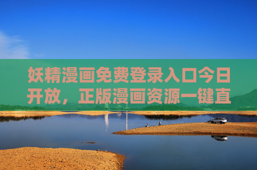 妖精漫画免费登录入口今日开放,正版漫画资源一键直达,畅享奇幻盛宴! 妖精漫画免费登录入口今日开放,正版漫画资源一键直达,畅享奇幻盛宴!