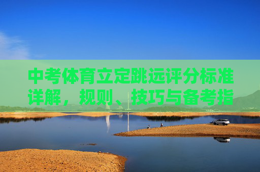 中考体育立定跳远评分标准详解,规则、技巧与备考指南 中考体育立定跳远评分标准详解,规则、技巧与备考指南
