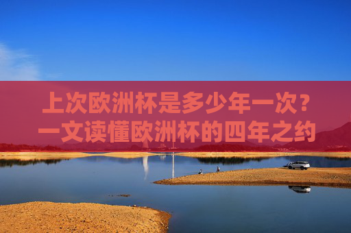 上次欧洲杯是多少年一次？一文读懂欧洲杯的四年之约