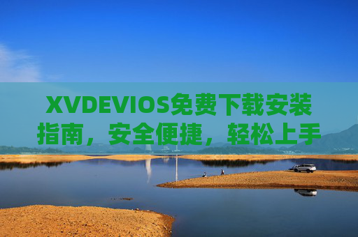 XVDEVIOS免费下载安装指南,安全便捷,轻松上手 XVDEVIOS免费下载安装指南,安全便捷,轻松上手