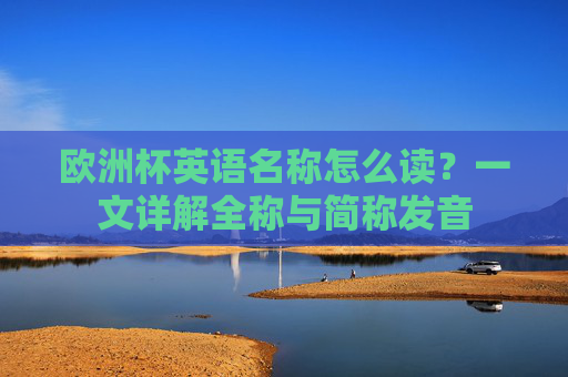 欧洲杯英语名称怎么读?一文详解全称与简称发音 欧洲杯英语名称怎么读?一文详解全称与简称发音