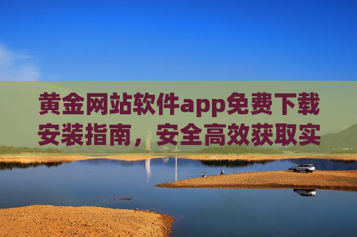 黄金网站软件app免费下载安装指南，安全高效获取实时行情与交易服务