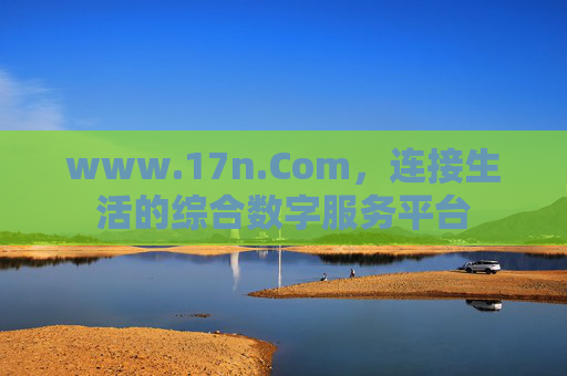 www.17n.Com,连接生活的综合数字服务平台 www.17n.Com,连接生活的综合数字服务平台