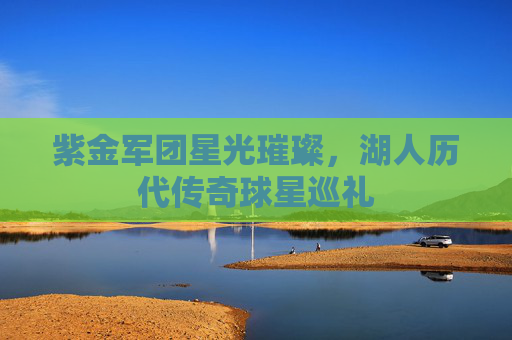紫金军团星光璀璨,湖人历代传奇球星巡礼 紫金军团星光璀璨,湖人历代传奇球星巡礼