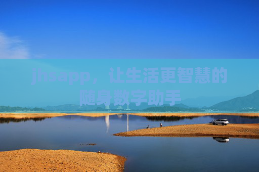 jhsapp,让生活更智慧的随身数字助手 jhsapp,让生活更智慧的随身数字助手
