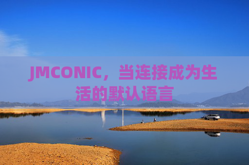 JMCONIC,当连接成为生活的默认语言 JMCONIC,当连接成为生活的默认语言