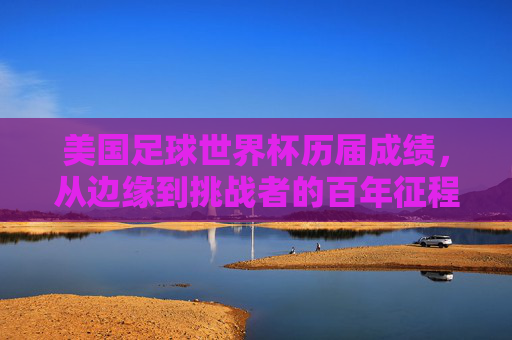 美国足球世界杯历届成绩，从边缘到挑战者的百年征程