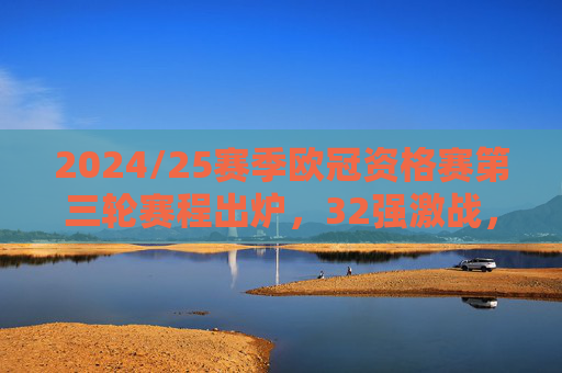 2024/25赛季欧冠资格赛第三轮赛程出炉,32强激战,16强席位尘埃落定待揭晓 2024/25赛季欧冠资格赛第三轮赛程出炉,32强激战,16强席位尘埃落定待揭晓