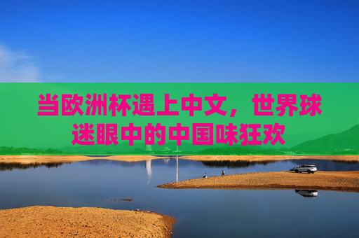 当欧洲杯遇上中文,世界球迷眼中的中国味狂欢 当欧洲杯遇上中文,世界球迷眼中的中国味狂欢
