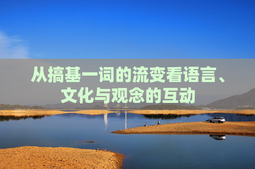 从搞基一词的流变看语言、文化与观念的互动