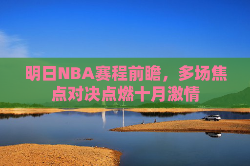 明日NBA赛程前瞻,多场焦点对决点燃十月激情 明日NBA赛程前瞻,多场焦点对决点燃十月激情
