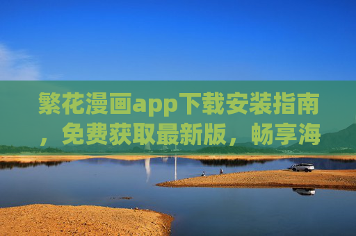 繁花漫画app下载安装指南,免费获取最新版,畅享海量漫画资源 繁花漫画app下载安装指南,免费获取最新版,畅享海量漫画资源