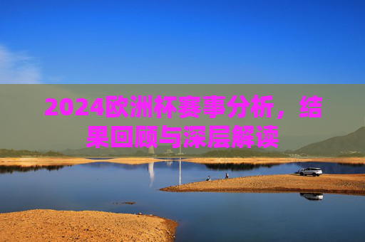 2024欧洲杯赛事分析，结果回顾与深层解读