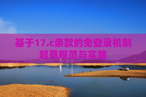 基于17.c条款的免登录机制起草规范与实践 基于17.c条款的免登录机制起草规范与实践
