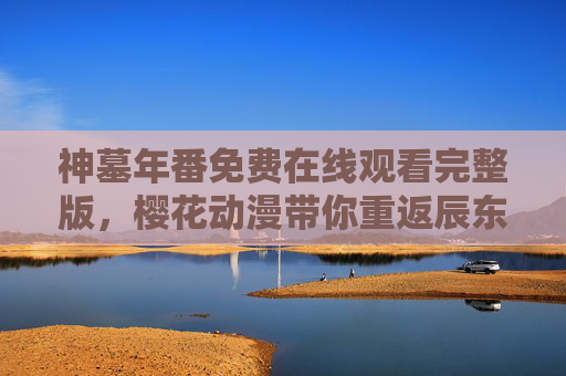 神墓年番免费在线观看完整版,樱花动漫带你重返辰东玄幻世界 神墓年番免费在线观看完整版,樱花动漫带你重返辰东玄幻世界