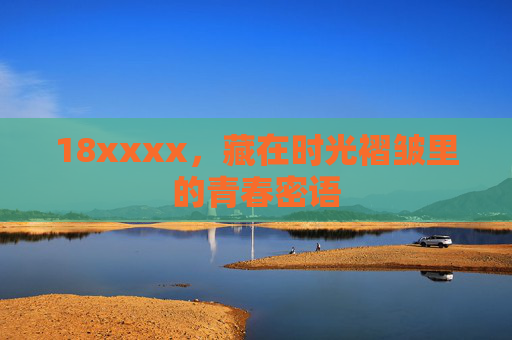 18xxxx,藏在时光褶皱里的青春密语 18xxxx,藏在时光褶皱里的青春密语