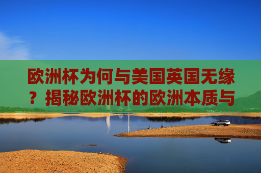 欧洲杯为何与美国英国无缘?揭秘欧洲杯的欧洲本质与参赛规则 欧洲杯为何与美国英国无缘?揭秘欧洲杯的欧洲本质与参赛规则