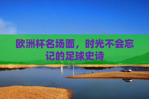 欧洲杯名场面，时光不会忘记的足球史诗
