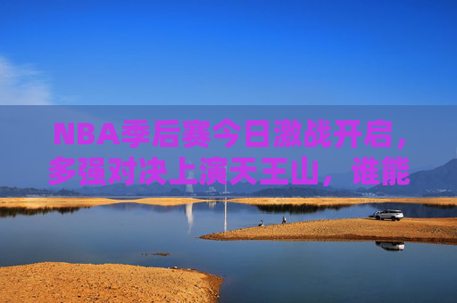 NBA季后赛今日激战开启,多强对决上演天王山,谁能抢占系列赛先机? NBA季后赛今日激战开启,多强对决上演天王山,谁能抢占系列赛先机?