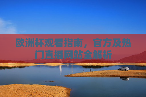 欧洲杯观看指南,官方及热门直播网站全解析 欧洲杯观看指南,官方及热门直播网站全解析