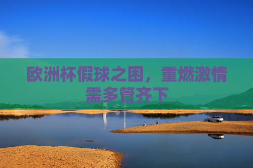 欧洲杯假球之困,重燃激情需多管齐下 欧洲杯假球之困,重燃激情需多管齐下