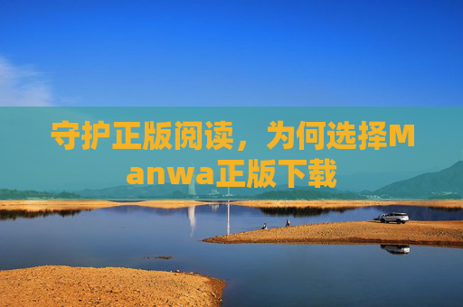 守护正版阅读，为何选择Manwa正版下载