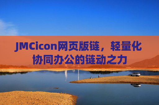 JMCicon网页版链,轻量化协同办公的链动之力 JMCicon网页版链,轻量化协同办公的链动之力