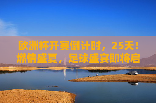 欧洲杯开赛倒计时,25天!燃情盛夏,足球盛宴即将启幕 欧洲杯开赛倒计时,25天!燃情盛夏,足球盛宴即将启幕
