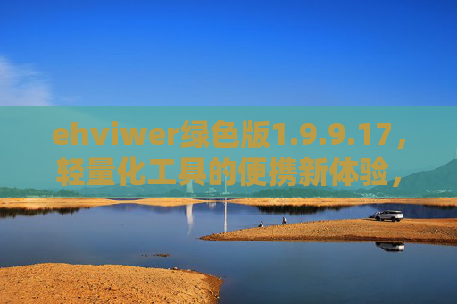 ehviwer绿色版1.9.9.17,轻量化工具的便携新体验,高效办公/学习好帮手 ehviwer绿色版1.9.9.17,轻量化工具的便携新体验,高效办公/学习好帮手