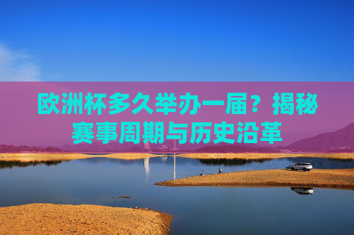欧洲杯多久举办一届?揭秘赛事周期与历史沿革 欧洲杯多久举办一届?揭秘赛事周期与历史沿革
