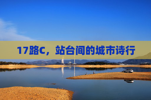 17路C,站台间的城市诗行 17路C,站台间的城市诗行