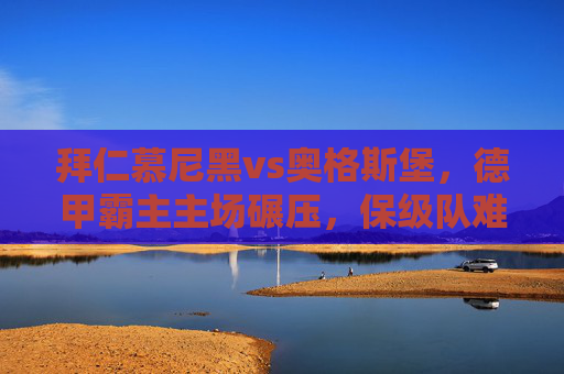 拜仁慕尼黑vs奥格斯堡,德甲霸主主场碾压,保级队难逃失利? 拜仁慕尼黑vs奥格斯堡,德甲霸主主场碾压,保级队难逃失利?