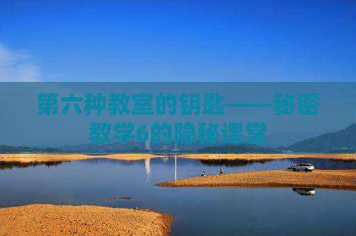 第六种教室的钥匙——秘密教学6的隐秘课堂 第六种教室的钥匙——秘密教学6的隐秘课堂