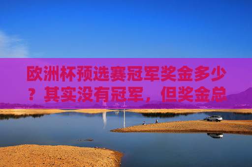 欧洲杯预选赛冠军奖金多少?其实没有冠军,但奖金总额超2亿! 欧洲杯预选赛冠军奖金多少?其实没有冠军,但奖金总额超2亿!