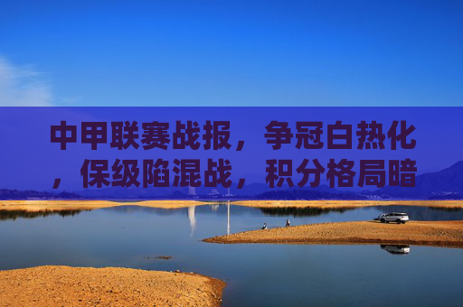中甲联赛战报,争冠白热化,保级陷混战,积分格局暗藏变数 中甲联赛战报,争冠白热化,保级陷混战,积分格局暗藏变数