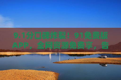 9.1分口碑炸裂！91免费版APP，全网资源免费享，告别付费刺客