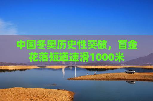 中国冬奥历史性突破,首金花落短道速滑1000米 中国冬奥历史性突破,首金花落短道速滑1000米