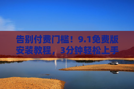 告别付费门槛!9.1免费版安装教程,3分钟轻松上手核心功能 告别付费门槛!9.1免费版安装教程,3分钟轻松上手核心功能