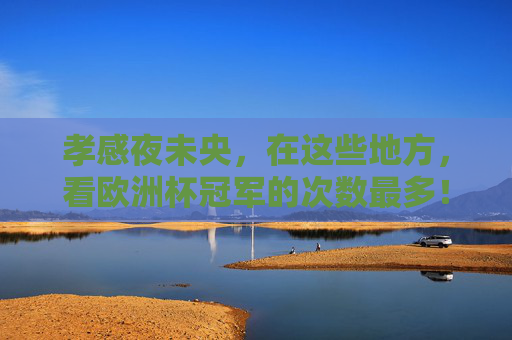 孝感夜未央,在这些地方,看欧洲杯冠军的次数最多! 孝感夜未央,在这些地方,看欧洲杯冠军的次数最多!
