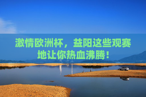 激情欧洲杯,益阳这些观赛地让你热血沸腾! 激情欧洲杯,益阳这些观赛地让你热血沸腾!