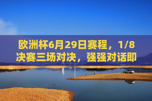欧洲杯6月29日赛程，1/8决赛三场对决，强强对话即将上演