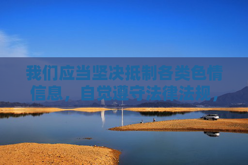 我们应当坚决抵制各类色情信息,自觉遵守法律法规,树立正确的网络使用观念,选择健康、积极、有益的网络内容。如果你遇到此类信息,应及时向有关部门举报,共同维护清朗的网络空间 我们应当坚决抵制各类色情信息,自觉遵守法律法规,树立正确的网络使用观念,选择健康、积极、有益的网络内容。如果你遇到此类信息,应及时向有关部门举报,共同维护清朗的网络空间