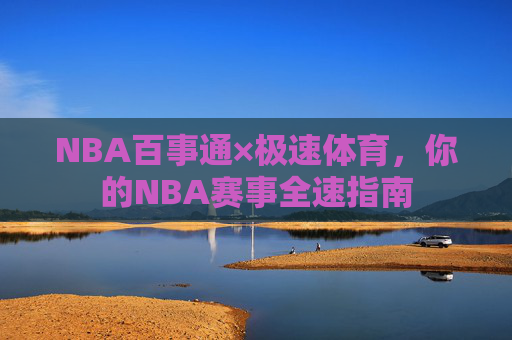 NBA百事通×极速体育，你的NBA赛事全速指南