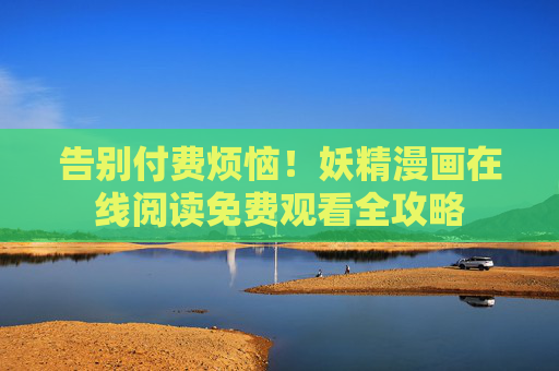 告别付费烦恼！妖精漫画在线阅读免费观看全攻略