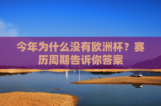 今年为什么没有欧洲杯?赛历周期告诉你答案 今年为什么没有欧洲杯?赛历周期告诉你答案