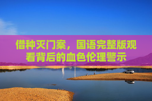借种灭门案,国语完整版观看背后的血色伦理警示 借种灭门案,国语完整版观看背后的血色伦理警示